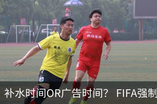 补水时间OR广告时间？ FIFA强制设置补水时间遭多方质疑